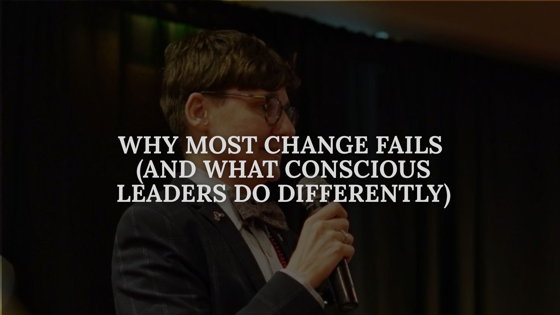 Why Most Change Fails (And What Conscious Leaders Do Differently)